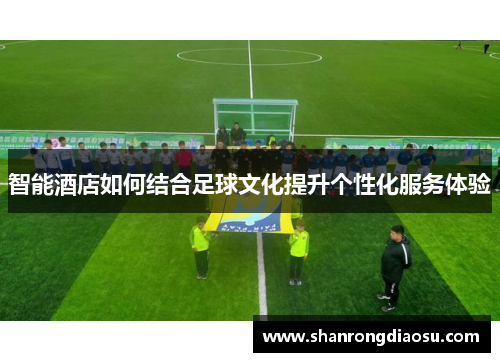智能酒店如何结合足球文化提升个性化服务体验