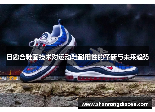 自愈合鞋面技术对运动鞋耐用性的革新与未来趋势