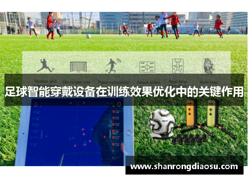 足球智能穿戴设备在训练效果优化中的关键作用