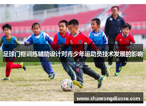 足球门框训练辅助设计对青少年运动员技术发展的影响